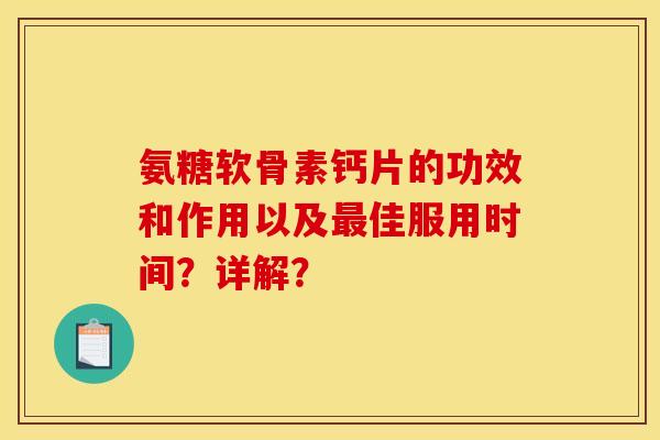 氨糖软骨素钙片的功效和作用以及最佳服用时间？详解？