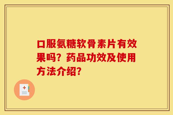 口服氨糖软骨素片有效果吗？药品功效及使用方法介绍？