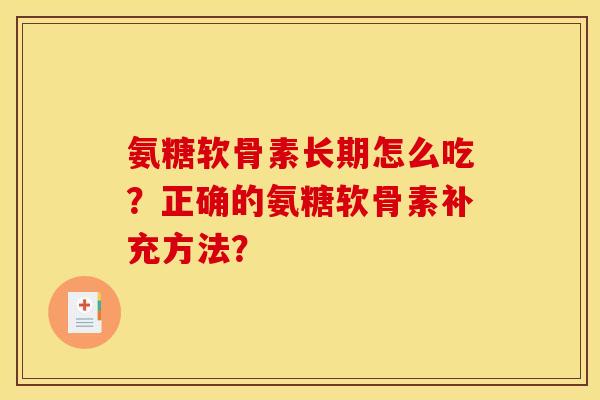 氨糖软骨素长期怎么吃?正确的氨糖软骨素补充方法? 氨糖软骨素长期怎么吃?正确的氨糖软骨素补充方法?