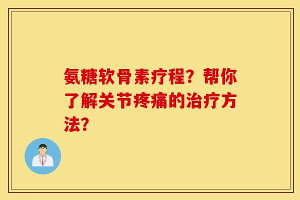 氨糖软骨素疗程？帮你了解关节疼痛的治疗方法？