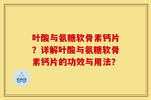 叶酸与氨糖软骨素钙片？详解叶酸与氨糖软骨素钙片的功效与用法？