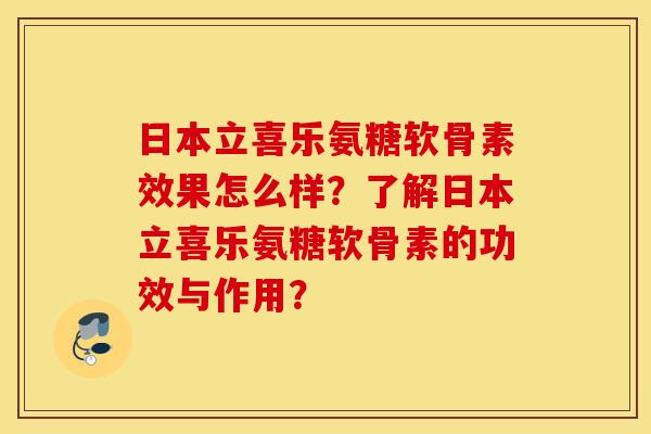 日本立喜乐氨糖软骨素效果怎么样?了解日本立喜乐氨糖软骨素的功效与作用? 日本立喜乐氨糖软骨素效果怎么样?了解日本立喜乐氨糖软骨素的功效与作用?