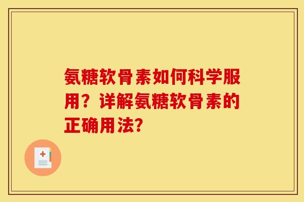 氨糖软骨素如何科学服用？详解氨糖软骨素的正确用法？