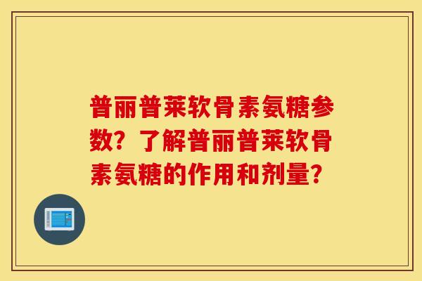 普丽普莱软骨素氨糖参数?了解普丽普莱软骨素氨糖的作用和剂量? 普丽普莱软骨素氨糖参数?了解普丽普莱软骨素氨糖的作用和剂量?