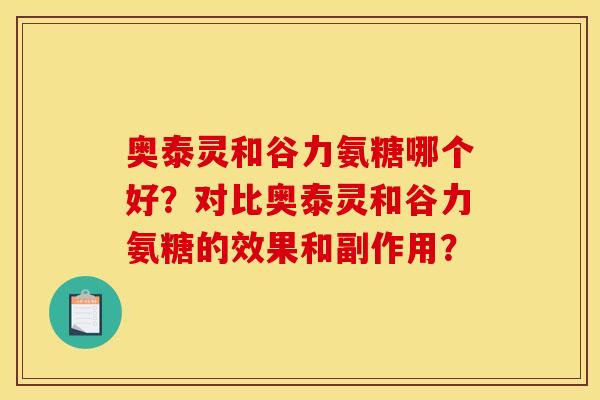 奥泰灵和谷力氨糖哪个好？对比奥泰灵和谷力氨糖的效果和副作用？