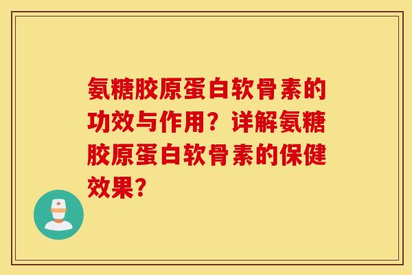 氨糖胶原蛋白软骨素的功效与作用?详解氨糖胶原蛋白软骨素的保健效果? 氨糖胶原蛋白软骨素的功效与作用?详解氨糖胶原蛋白软骨素的保健效果?