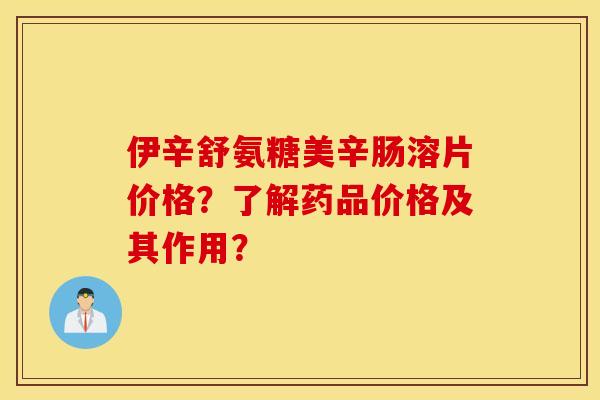 伊辛舒氨糖美辛肠溶片价格?了解药品价格及其作用? 伊辛舒氨糖美辛肠溶片价格?了解药品价格及其作用?
