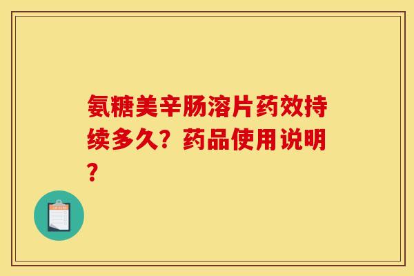 氨糖美辛肠溶片药效持续多久？药品使用说明？