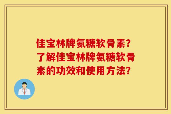 佳宝林牌氨糖软骨素？了解佳宝林牌氨糖软骨素的功效和使用方法？