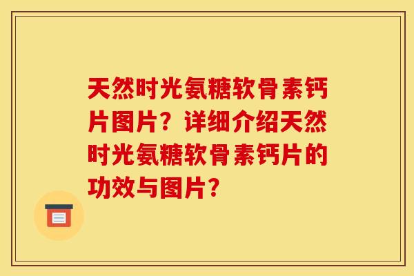 天然时光氨糖软骨素钙片图片?详细介绍天然时光氨糖软骨素钙片的功效与图片? 天然时光氨糖软骨素钙片图片?详细介绍天然时光氨糖软骨素钙片的功效与图片?