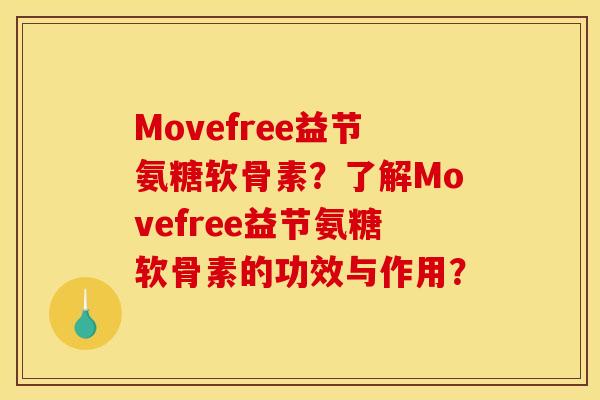 Movefree益节氨糖软骨素？了解Movefree益节氨糖软骨素的功效与作用？