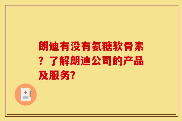 朗迪有没有氨糖软骨素？了解朗迪公司的产品及服务？