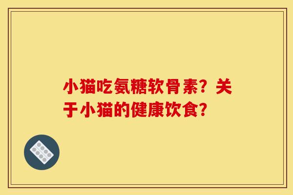 小猫吃氨糖软骨素？关于小猫的健康饮食？