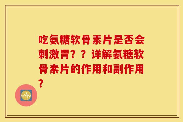 吃氨糖软骨素片是否会刺激胃？？详解氨糖软骨素片的作用和副作用？