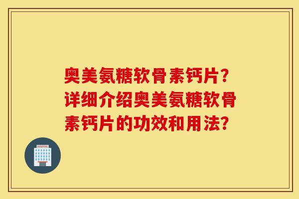 奥美氨糖软骨素钙片？详细介绍奥美氨糖软骨素钙片的功效和用法？