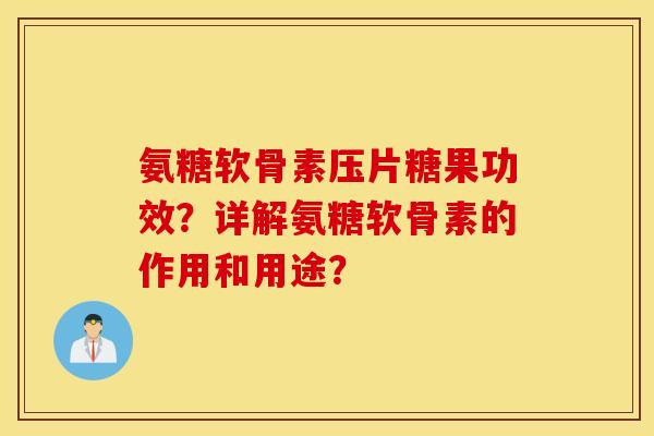 氨糖软骨素压片糖果功效？详解氨糖软骨素的作用和用途？