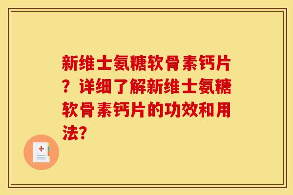 新维士氨糖软骨素钙片？详细了解新维士氨糖软骨素钙片的功效和用法？