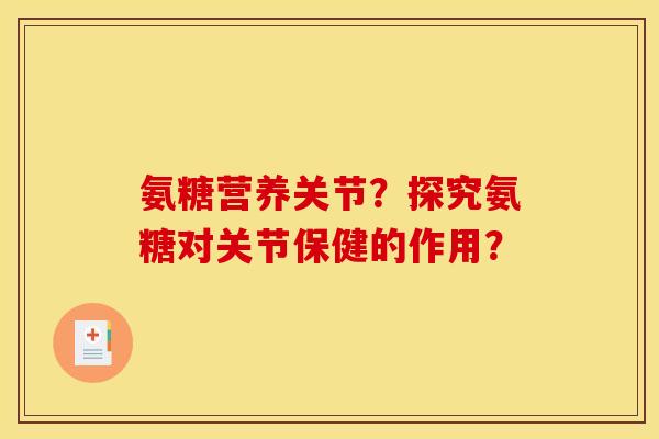 氨糖营养关节?探究氨糖对关节保健的作用? 氨糖营养关节?探究氨糖对关节保健的作用?