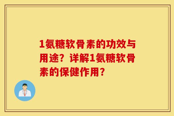 1氨糖软骨素的功效与用途？详解1氨糖软骨素的保健作用？