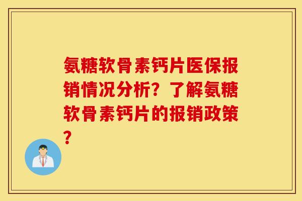 氨糖软骨素钙片医保报销情况分析？了解氨糖软骨素钙片的报销政策？