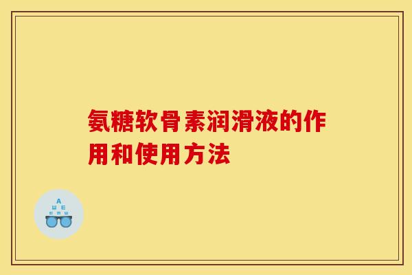 氨糖软骨素润滑液的作用和使用方法