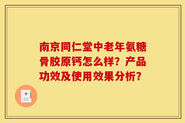 南京同仁堂中老年氨糖骨胶原钙怎么样？产品功效及使用效果分析？