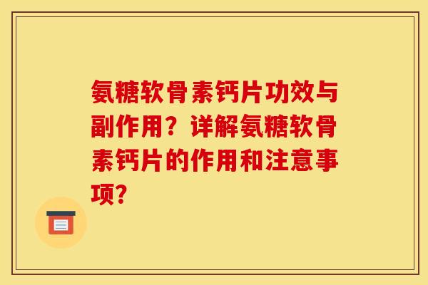 氨糖软骨素钙片功效与副作用？详解氨糖软骨素钙片的作用和注意事项？