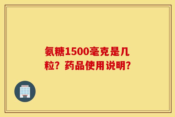 氨糖1500毫克是几粒？药品使用说明？