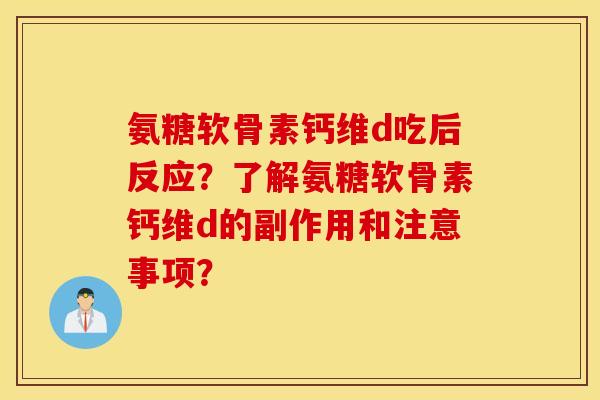氨糖软骨素钙维d吃后反应？了解氨糖软骨素钙维d的副作用和注意事项？