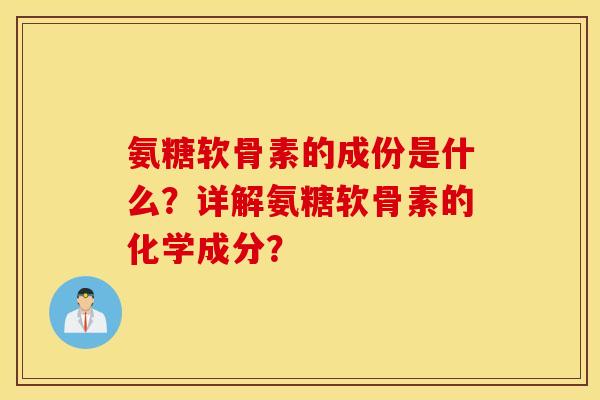 氨糖软骨素的成份是什么？详解氨糖软骨素的化学成分？