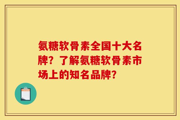 氨糖软骨素全国十大名牌?了解氨糖软骨素市场上的知名品牌? 氨糖软骨素全国十大名牌?了解氨糖软骨素市场上的知名品牌?