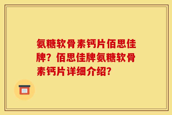 氨糖软骨素钙片佰思佳牌？佰思佳牌氨糖软骨素钙片详细介绍？
