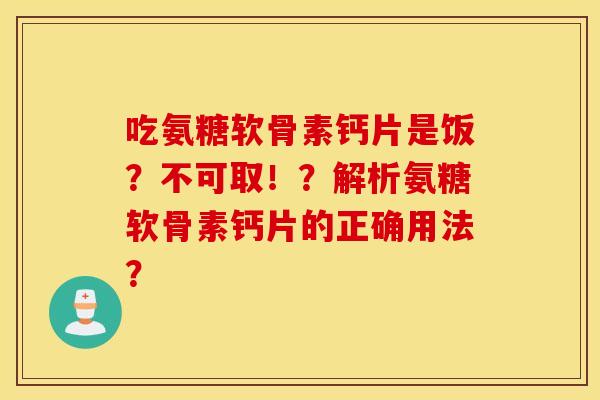 吃氨糖软骨素钙片是饭？不可取！？解析氨糖软骨素钙片的正确用法？