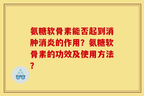 氨糖软骨素能否起到消肿消炎的作用？氨糖软骨素的功效及使用方法？