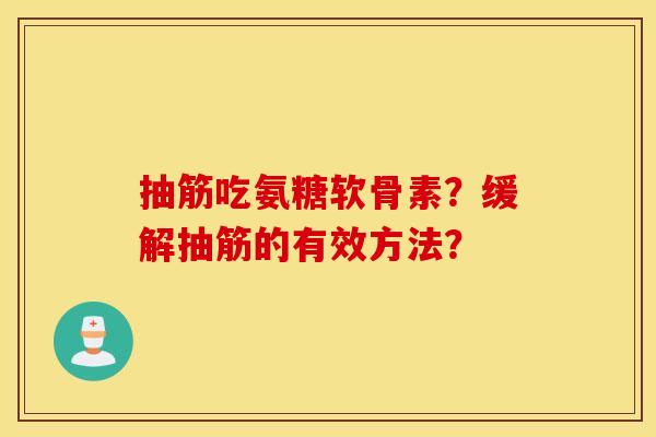 抽筋吃氨糖软骨素？缓解抽筋的有效方法？