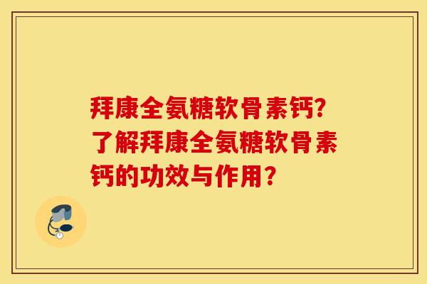 拜康全氨糖软骨素钙?了解拜康全氨糖软骨素钙的功效与作用? 拜康全氨糖软骨素钙?了解拜康全氨糖软骨素钙的功效与作用?