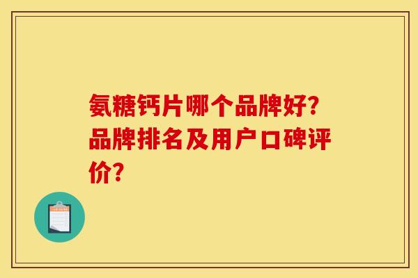 氨糖钙片哪个品牌好？品牌排名及用户口碑评价？