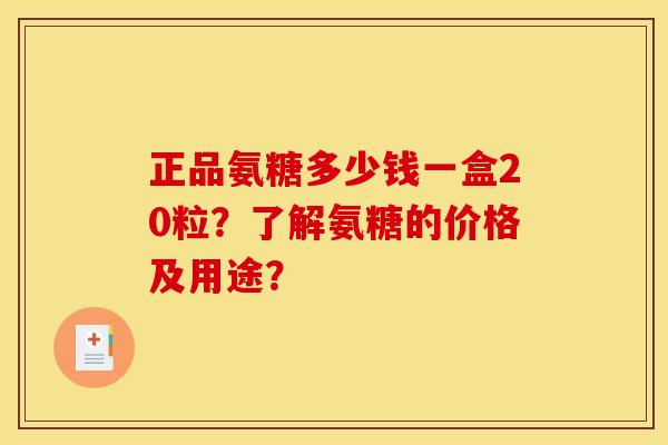 正品氨糖多少钱一盒20粒？了解氨糖的价格及用途？