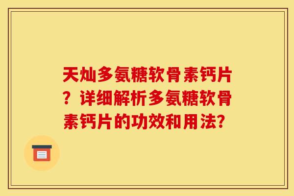 天灿多氨糖软骨素钙片？详细解析多氨糖软骨素钙片的功效和用法？