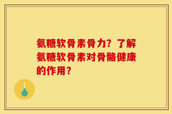氨糖软骨素骨力？了解氨糖软骨素对骨骼健康的作用？