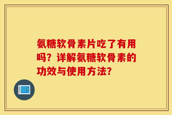 氨糖软骨素片吃了有用吗？详解氨糖软骨素的功效与使用方法？