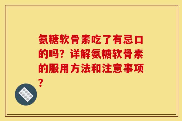 氨糖软骨素吃了有忌口的吗？详解氨糖软骨素的服用方法和注意事项？