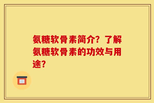 氨糖软骨素简介？了解氨糖软骨素的功效与用途？