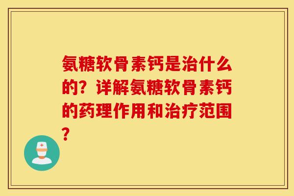 氨糖软骨素钙是治什么的？详解氨糖软骨素钙的药理作用和治疗范围？