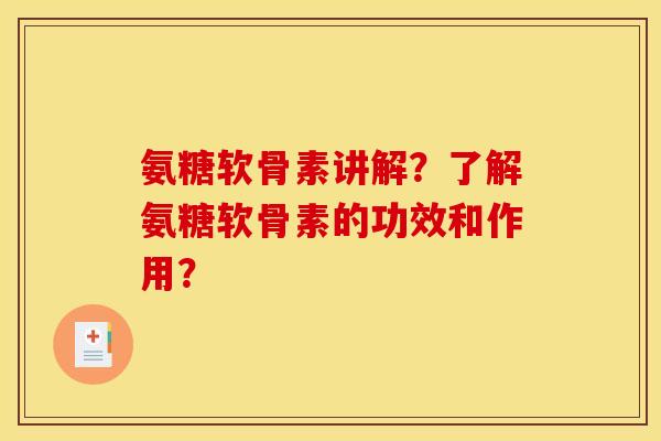 氨糖软骨素讲解？了解氨糖软骨素的功效和作用？