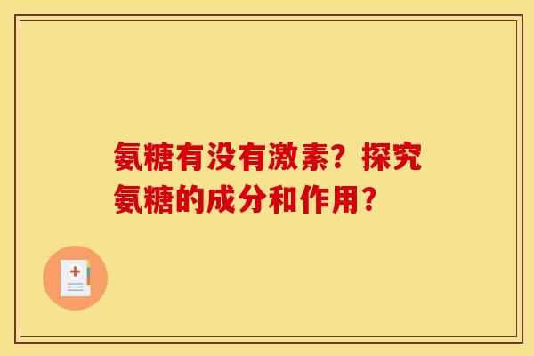 氨糖有没有激素?探究氨糖的成分和作用? 氨糖有没有激素?探究氨糖的成分和作用?