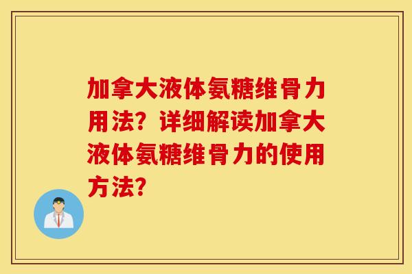 加拿大液体氨糖维骨力用法?详细解读加拿大液体氨糖维骨力的使用方法? 加拿大液体氨糖维骨力用法?详细解读加拿大液体氨糖维骨力的使用方法?