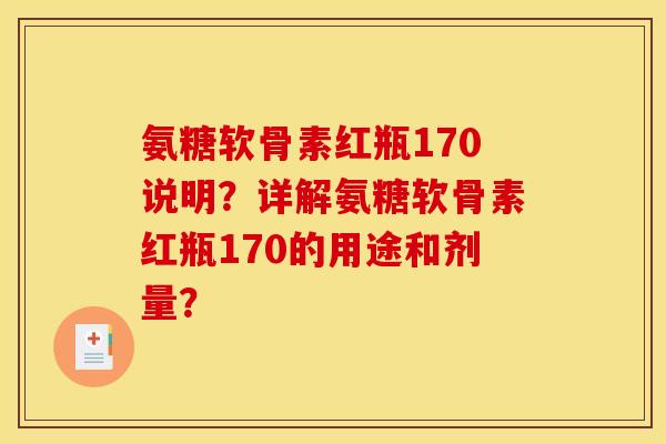 氨糖软骨素红瓶170说明？详解氨糖软骨素红瓶170的用途和剂量？