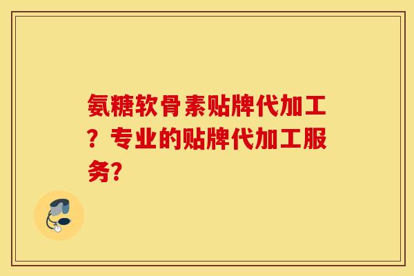 氨糖软骨素贴牌代加工？专业的贴牌代加工服务？