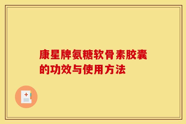 康星牌氨糖软骨素胶囊的功效与使用方法 康星牌氨糖软骨素胶囊的功效与使用方法